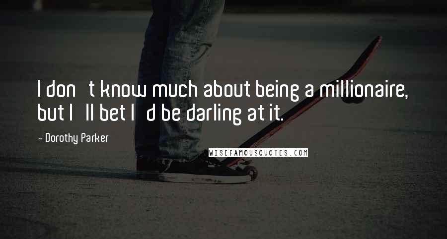 Dorothy Parker Quotes: I don't know much about being a millionaire, but I'll bet I'd be darling at it.