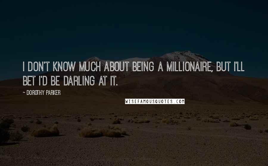 Dorothy Parker Quotes: I don't know much about being a millionaire, but I'll bet I'd be darling at it.