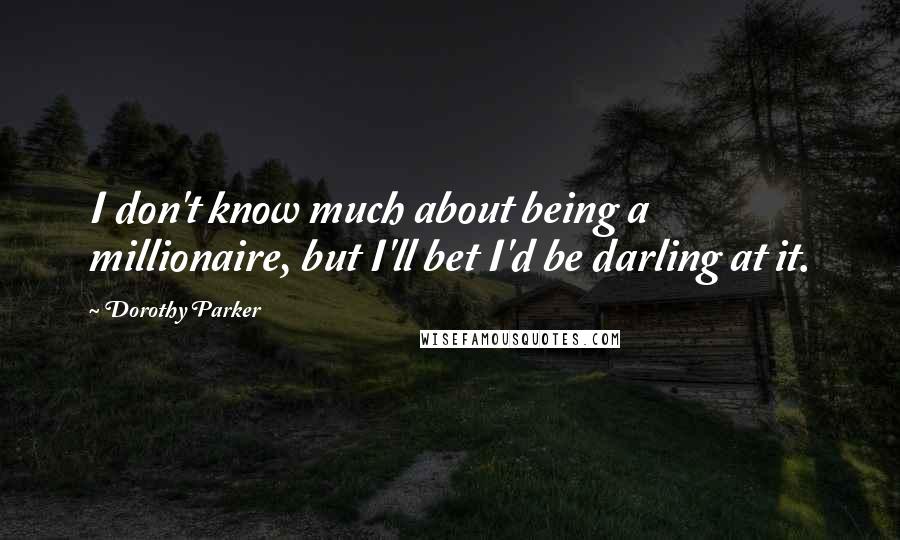Dorothy Parker Quotes: I don't know much about being a millionaire, but I'll bet I'd be darling at it.