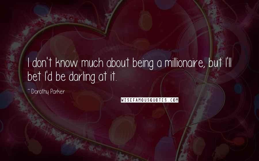 Dorothy Parker Quotes: I don't know much about being a millionaire, but I'll bet I'd be darling at it.