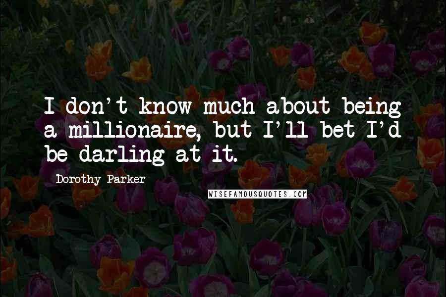 Dorothy Parker Quotes: I don't know much about being a millionaire, but I'll bet I'd be darling at it.