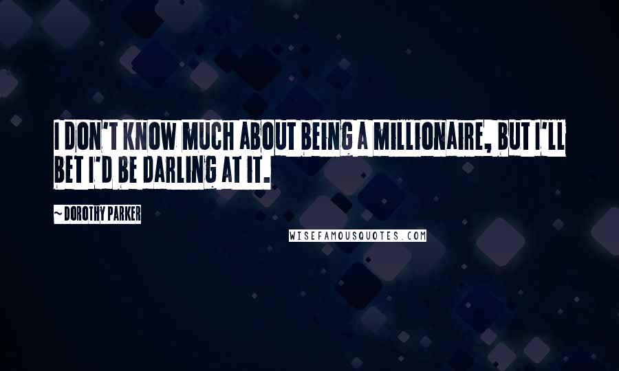 Dorothy Parker Quotes: I don't know much about being a millionaire, but I'll bet I'd be darling at it.