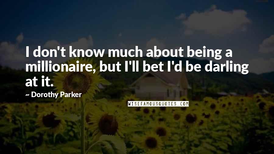 Dorothy Parker Quotes: I don't know much about being a millionaire, but I'll bet I'd be darling at it.