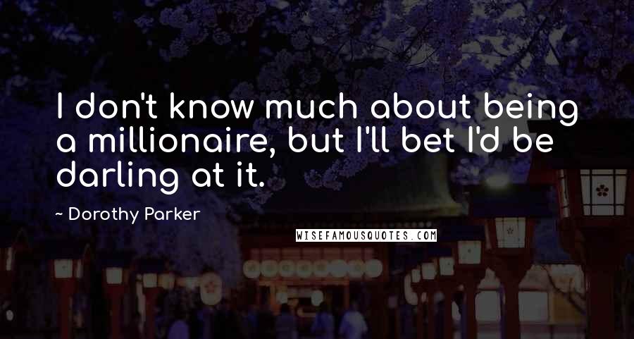 Dorothy Parker Quotes: I don't know much about being a millionaire, but I'll bet I'd be darling at it.