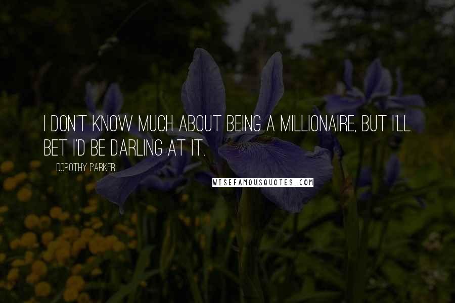 Dorothy Parker Quotes: I don't know much about being a millionaire, but I'll bet I'd be darling at it.