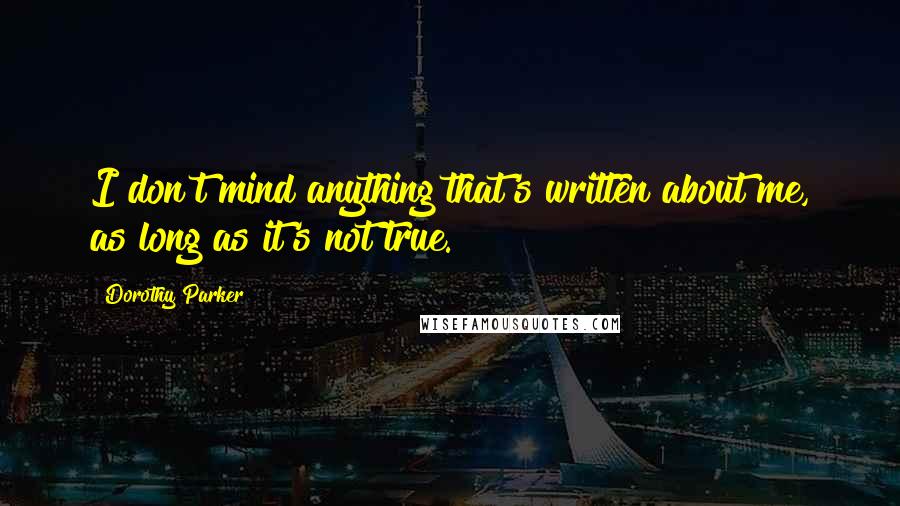 Dorothy Parker Quotes: I don't mind anything that's written about me, as long as it's not true.