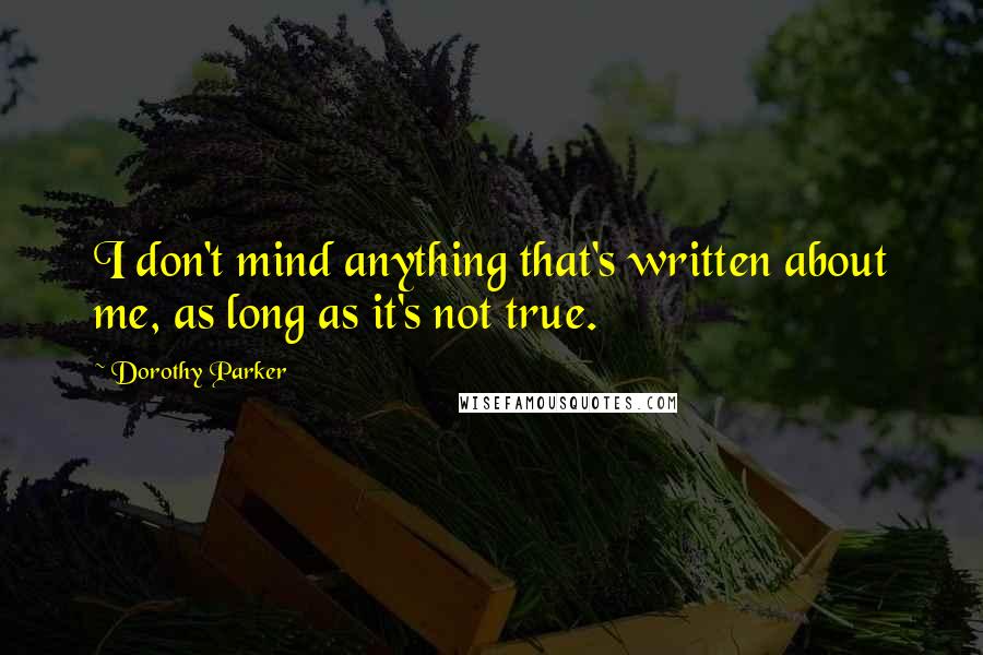 Dorothy Parker Quotes: I don't mind anything that's written about me, as long as it's not true.