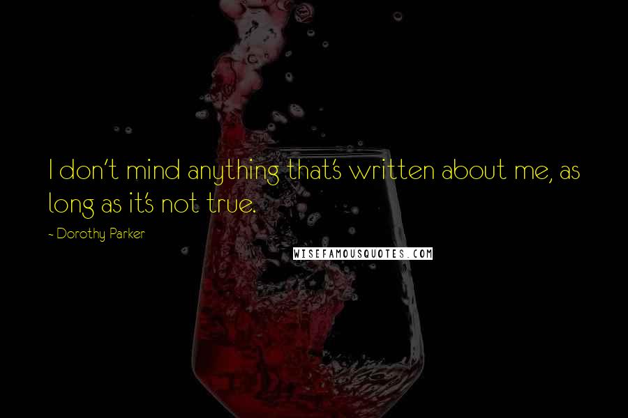 Dorothy Parker Quotes: I don't mind anything that's written about me, as long as it's not true.