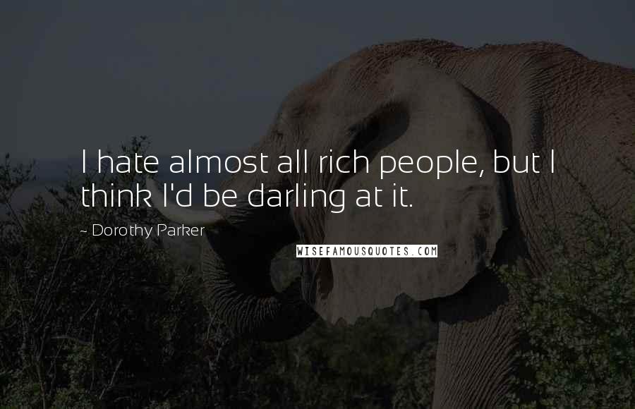 Dorothy Parker Quotes: I hate almost all rich people, but I think I'd be darling at it.