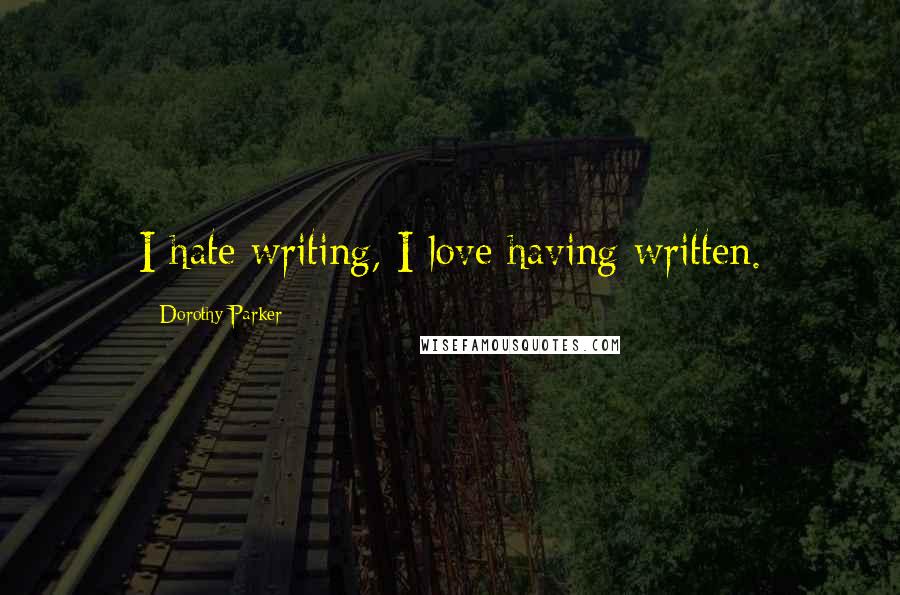 Dorothy Parker Quotes: I hate writing, I love having written.