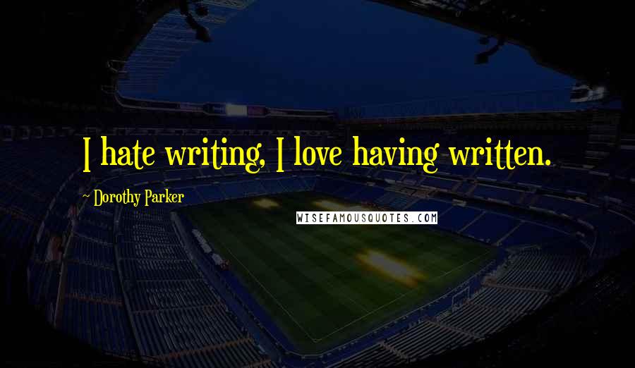 Dorothy Parker Quotes: I hate writing, I love having written.