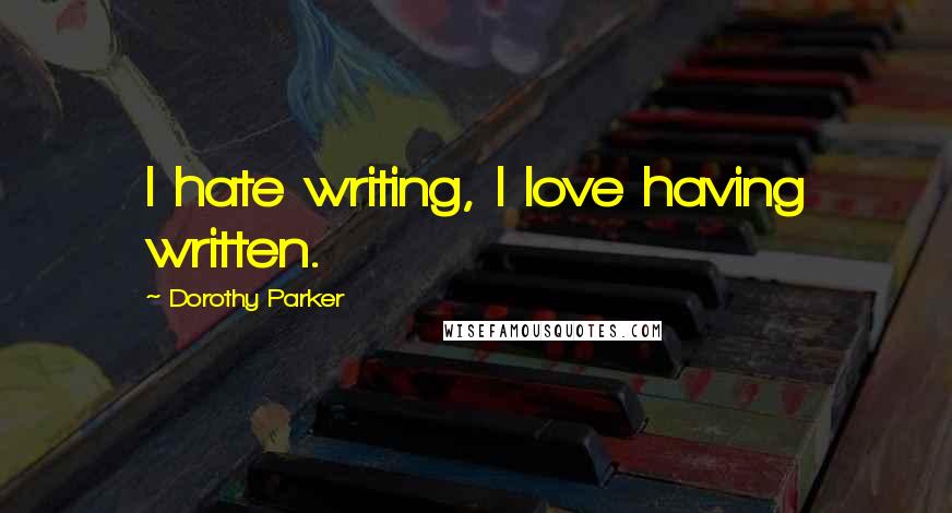 Dorothy Parker Quotes: I hate writing, I love having written.