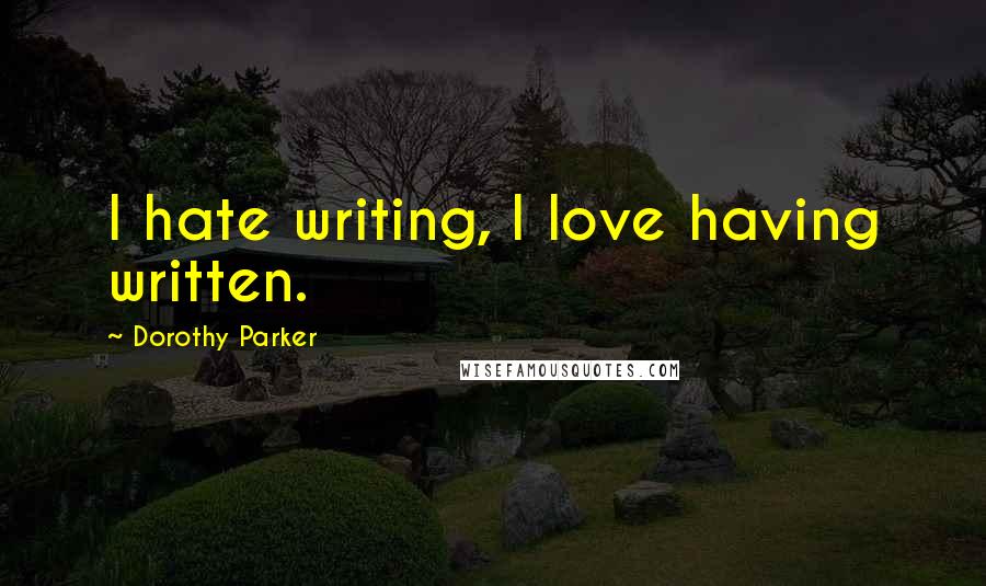 Dorothy Parker Quotes: I hate writing, I love having written.