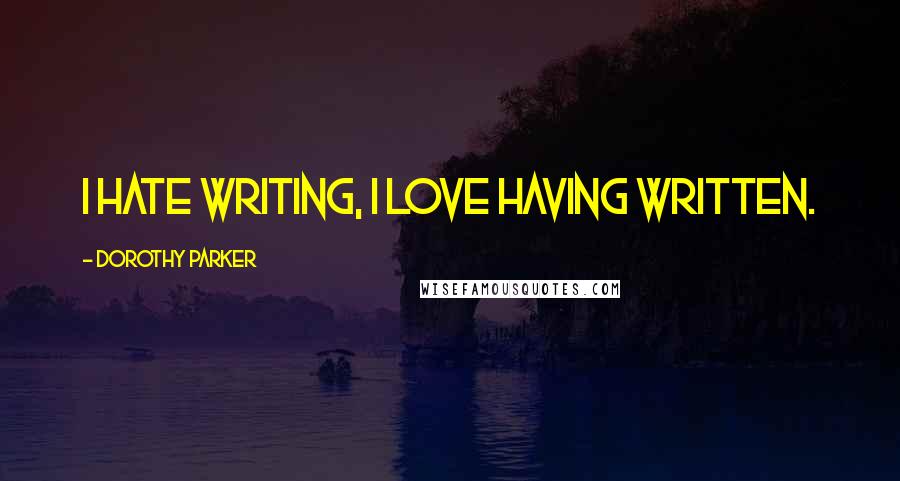 Dorothy Parker Quotes: I hate writing, I love having written.