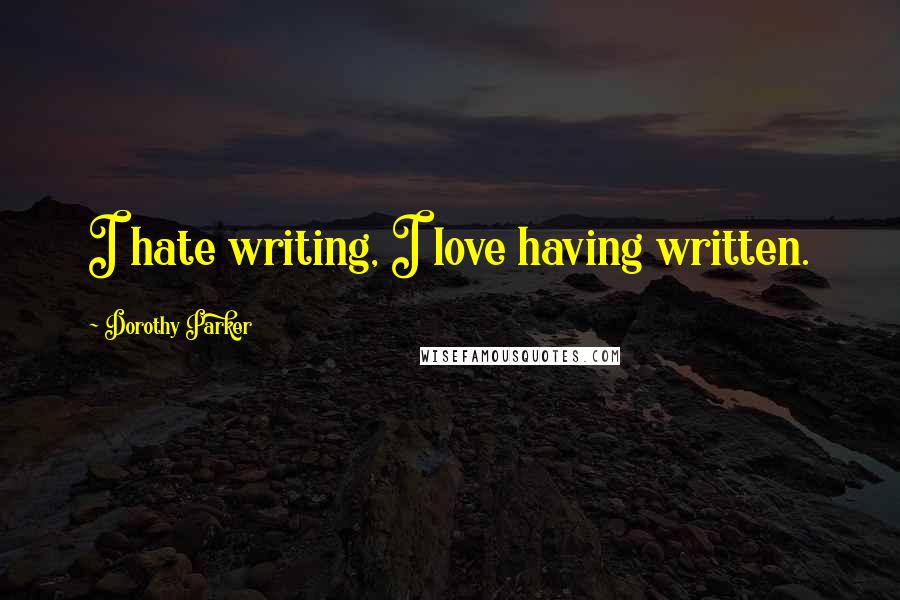 Dorothy Parker Quotes: I hate writing, I love having written.