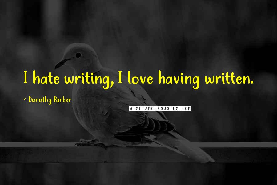 Dorothy Parker Quotes: I hate writing, I love having written.