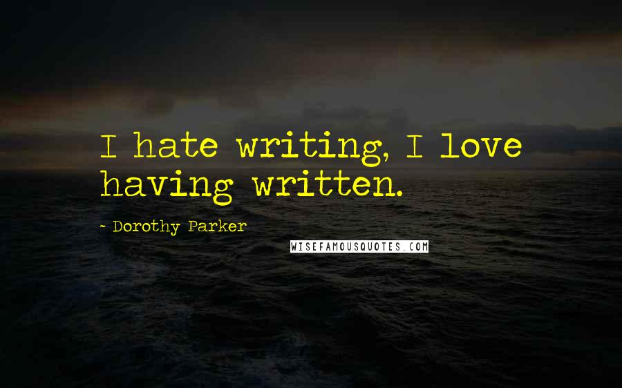 Dorothy Parker Quotes: I hate writing, I love having written.