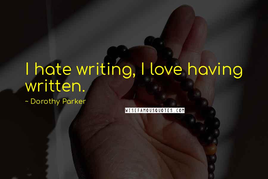 Dorothy Parker Quotes: I hate writing, I love having written.