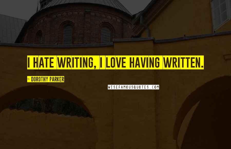 Dorothy Parker Quotes: I hate writing, I love having written.