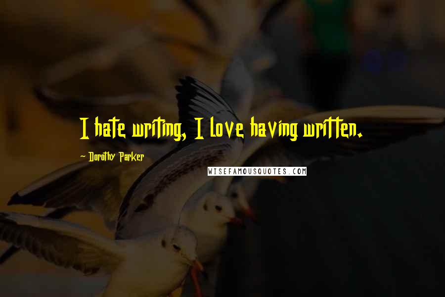 Dorothy Parker Quotes: I hate writing, I love having written.