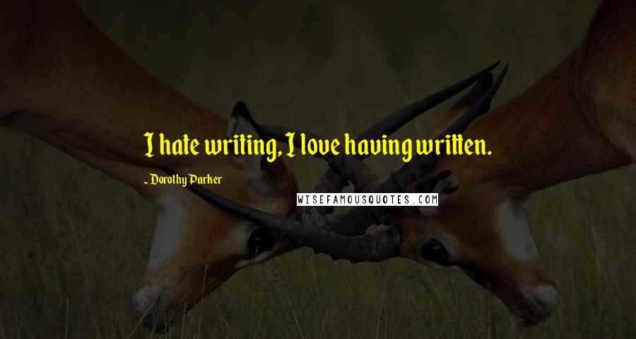 Dorothy Parker Quotes: I hate writing, I love having written.