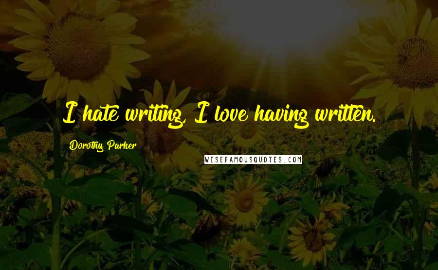 Dorothy Parker Quotes: I hate writing, I love having written.