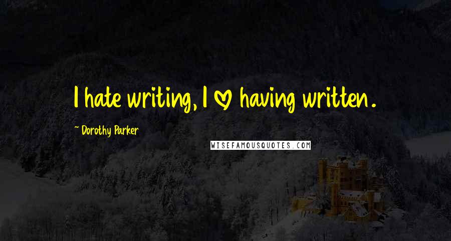 Dorothy Parker Quotes: I hate writing, I love having written.