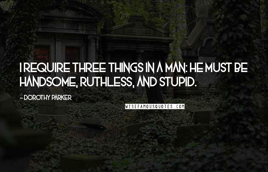 Dorothy Parker Quotes: I require three things in a man: he must be handsome, ruthless, and stupid.