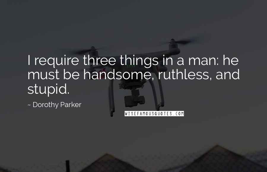 Dorothy Parker Quotes: I require three things in a man: he must be handsome, ruthless, and stupid.