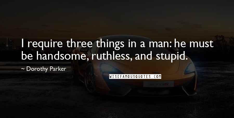 Dorothy Parker Quotes: I require three things in a man: he must be handsome, ruthless, and stupid.