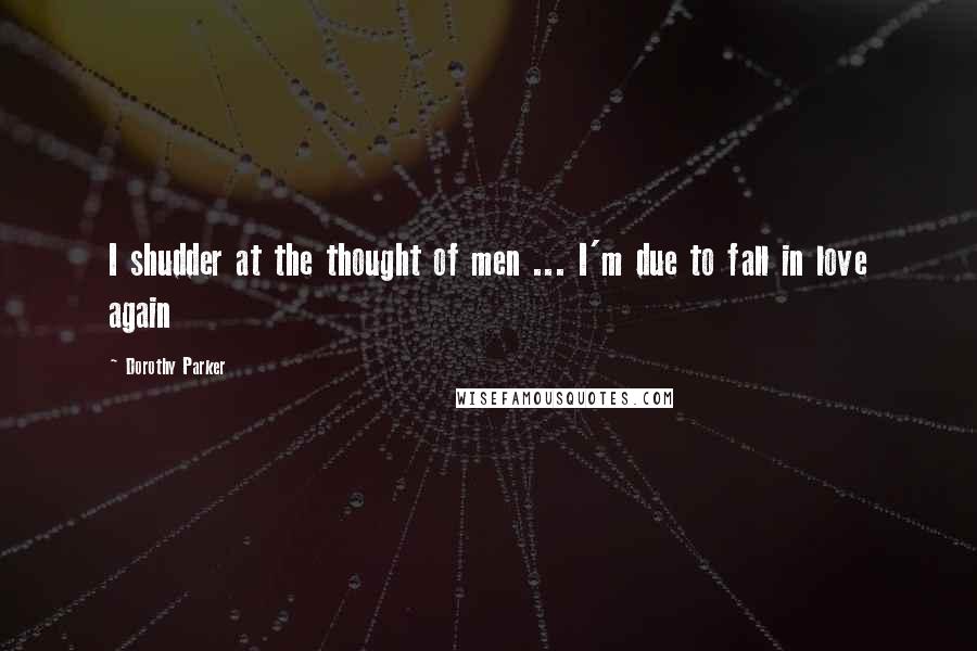 Dorothy Parker Quotes: I shudder at the thought of men ... I'm due to fall in love again