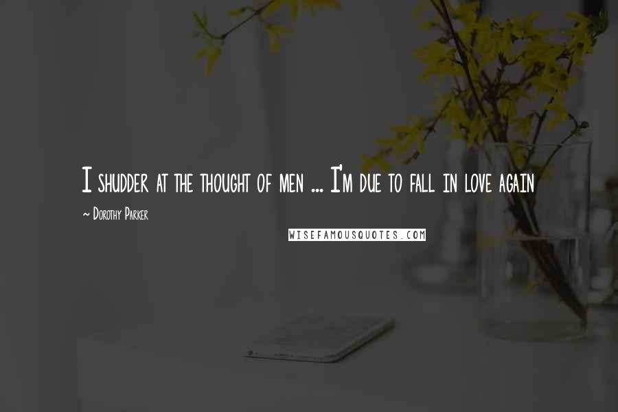 Dorothy Parker Quotes: I shudder at the thought of men ... I'm due to fall in love again