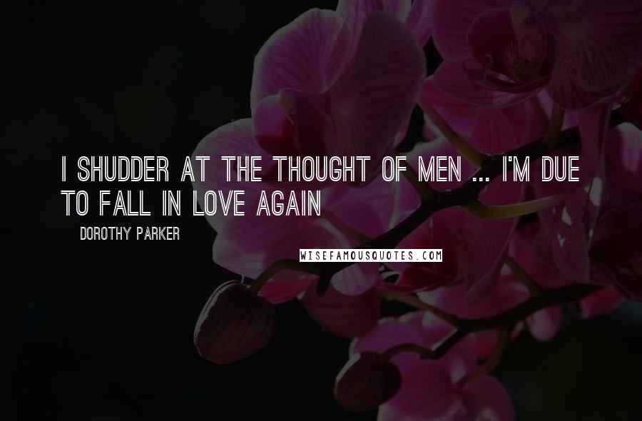 Dorothy Parker Quotes: I shudder at the thought of men ... I'm due to fall in love again