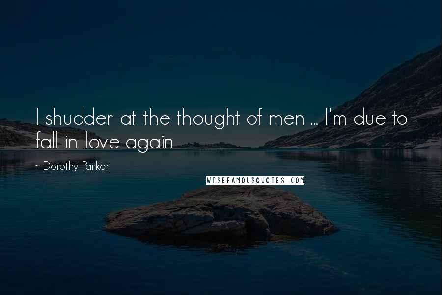 Dorothy Parker Quotes: I shudder at the thought of men ... I'm due to fall in love again