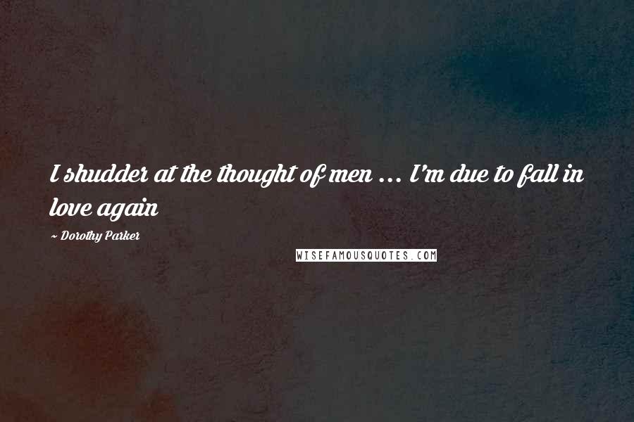 Dorothy Parker Quotes: I shudder at the thought of men ... I'm due to fall in love again