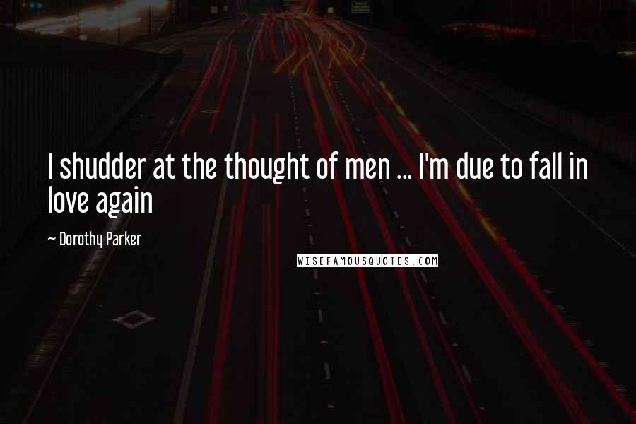 Dorothy Parker Quotes: I shudder at the thought of men ... I'm due to fall in love again