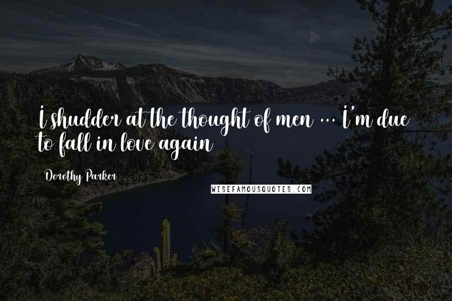 Dorothy Parker Quotes: I shudder at the thought of men ... I'm due to fall in love again