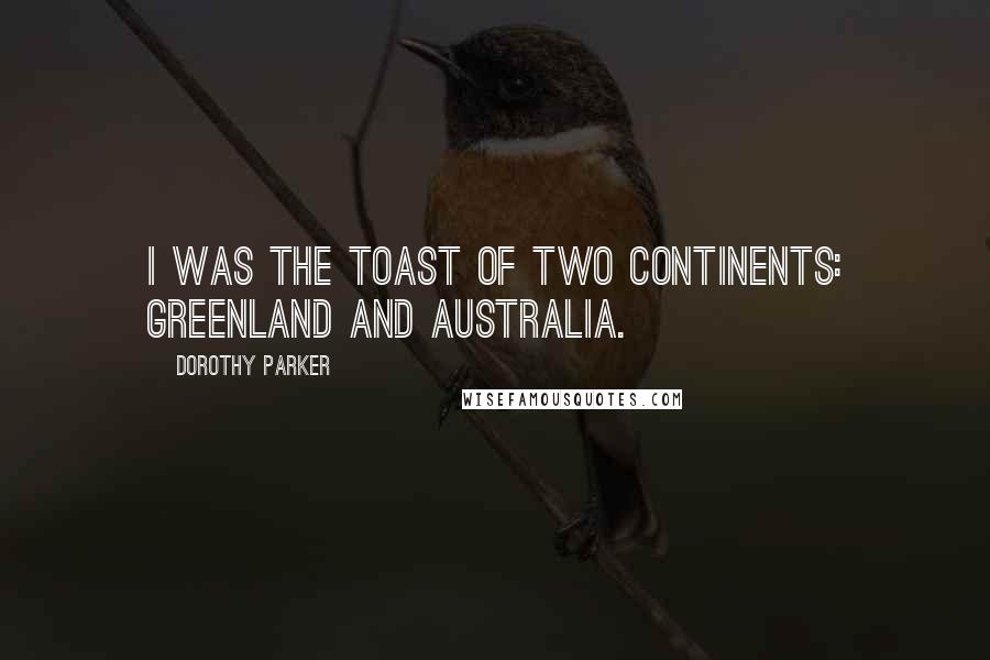 Dorothy Parker Quotes: I was the toast of two continents: Greenland and Australia.