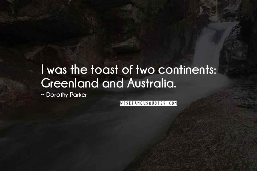 Dorothy Parker Quotes: I was the toast of two continents: Greenland and Australia.