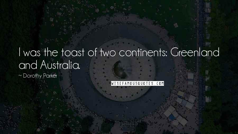 Dorothy Parker Quotes: I was the toast of two continents: Greenland and Australia.