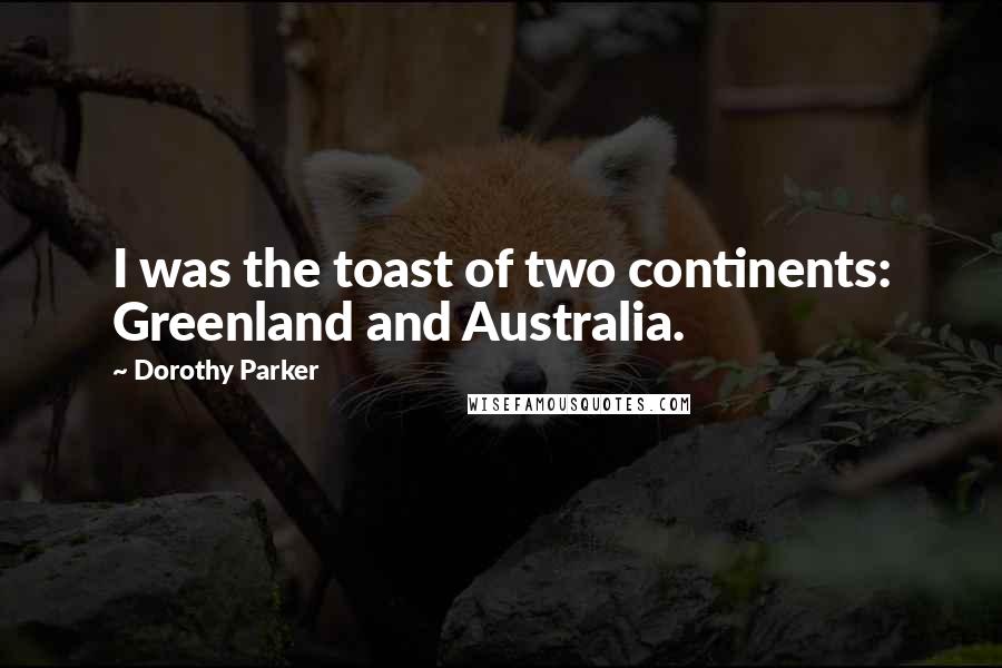 Dorothy Parker Quotes: I was the toast of two continents: Greenland and Australia.