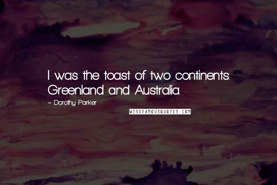 Dorothy Parker Quotes: I was the toast of two continents: Greenland and Australia.