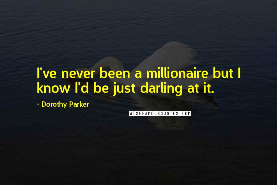 Dorothy Parker Quotes: I've never been a millionaire but I know I'd be just darling at it.