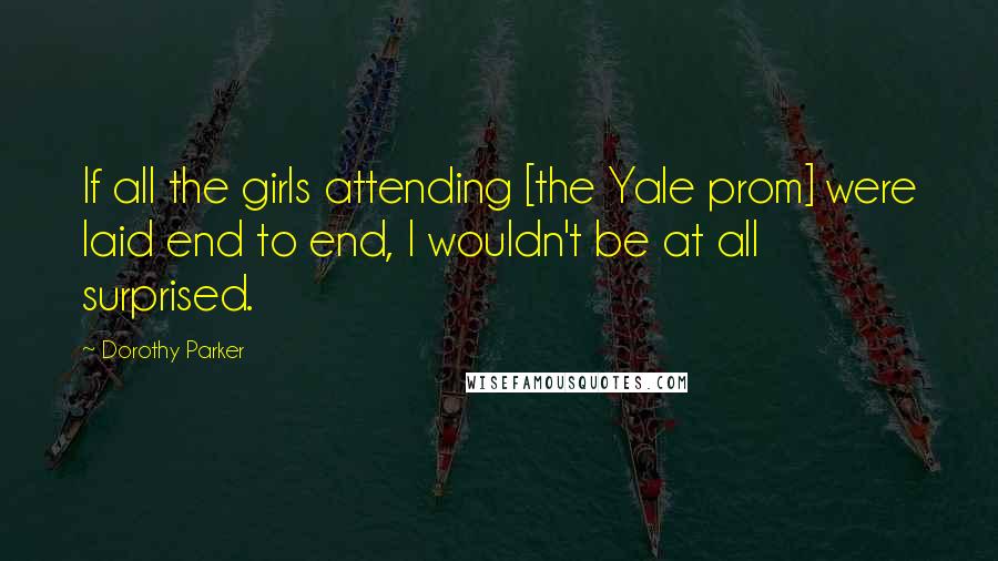 Dorothy Parker Quotes: If all the girls attending [the Yale prom] were laid end to end, I wouldn't be at all surprised.