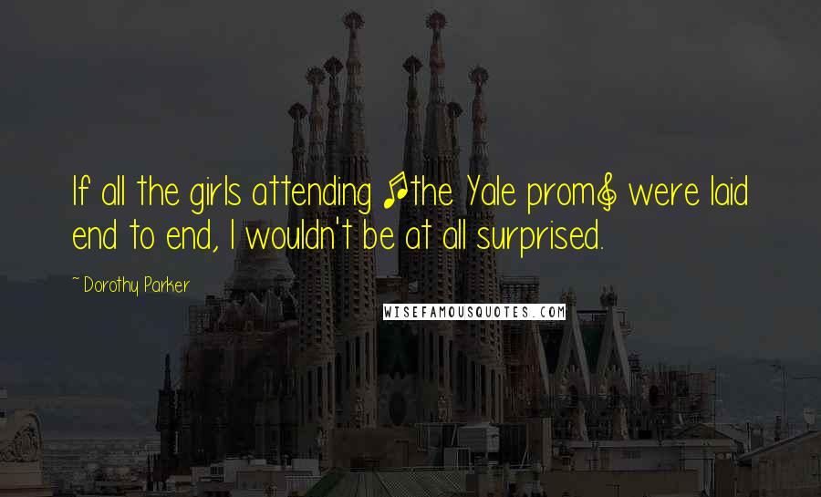 Dorothy Parker Quotes: If all the girls attending [the Yale prom] were laid end to end, I wouldn't be at all surprised.