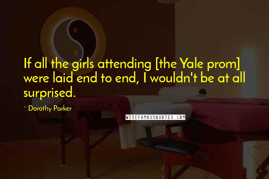 Dorothy Parker Quotes: If all the girls attending [the Yale prom] were laid end to end, I wouldn't be at all surprised.