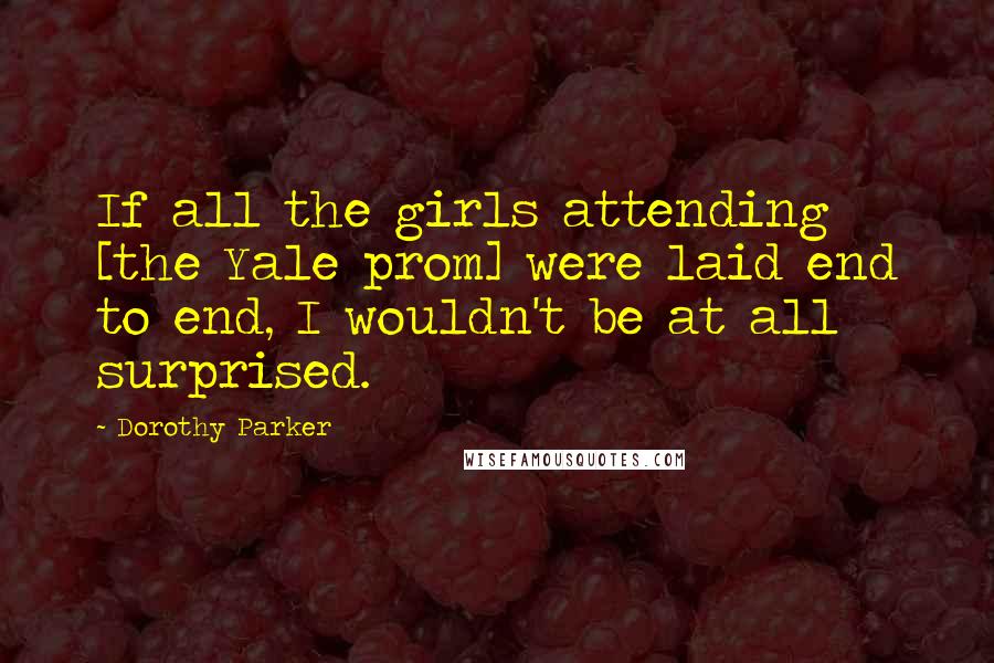 Dorothy Parker Quotes: If all the girls attending [the Yale prom] were laid end to end, I wouldn't be at all surprised.