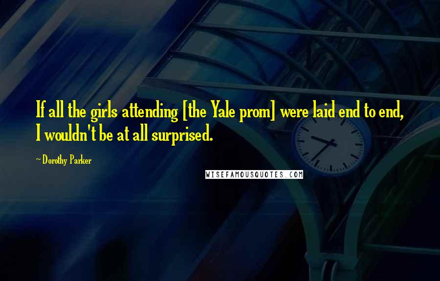 Dorothy Parker Quotes: If all the girls attending [the Yale prom] were laid end to end, I wouldn't be at all surprised.