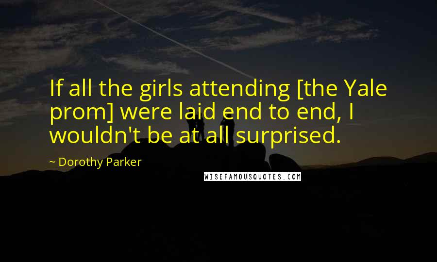 Dorothy Parker Quotes: If all the girls attending [the Yale prom] were laid end to end, I wouldn't be at all surprised.