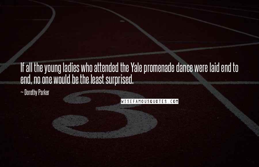 Dorothy Parker Quotes: If all the young ladies who attended the Yale promenade dance were laid end to end, no one would be the least surprised.